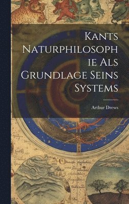 Arthur Drews - Kants Naturphilosophie Als Grundlage Seins Systems, Inbunden
