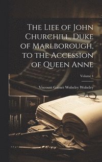 bokomslag The Life of John Churchill, Duke of Marlborough, to the Accession of Queen Anne; Volume 1