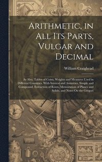 bokomslag Arithmetic, in All Its Parts, Vulgar and Decimal