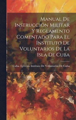 bokomslag Manual De Instrucción Militar Y Reglamento Comentado Para El Instituto De Voluntarios De La Isla De Cuba