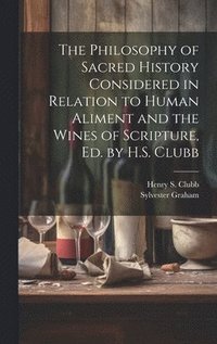 bokomslag The Philosophy of Sacred History Considered in Relation to Human Aliment and the Wines of Scripture, Ed. by H.S. Clubb