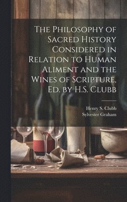 Sylvester Graham, Henry S Clubb, Henry S. Clubb - Philosophy of Sacred History Considered in Relation to Human Aliment and the Wines of Scripture, Ed. by H.S. Clubb, Inbunden