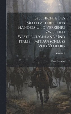 Geschichte Des Mittelalterlichen Handels Und Verkehrs Zwischen Westdeutschland Und Italien Mit Ausschluss Von Venedig; Volume 2 1