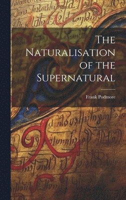 Frank Podmore - Naturalisation of the Supernatural, Inbunden