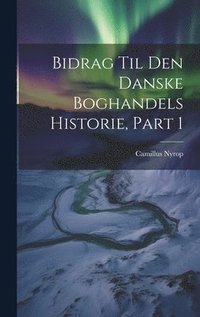 bokomslag Bidrag Til Den Danske Boghandels Historie, Part 1