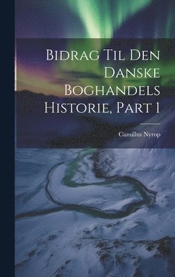 Bidrag Til Den Danske Boghandels Historie, Part 1 1