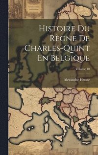 bokomslag Histoire Du Rgne De Charles-Quint En Belgique; Volume 10