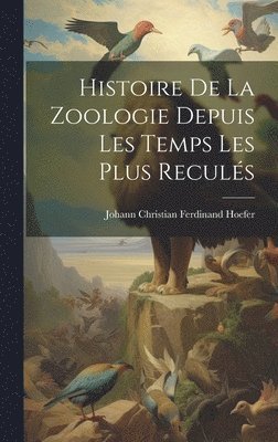 bokomslag Histoire De La Zoologie Depuis Les Temps Les Plus Reculés
