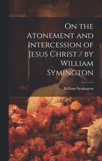 bokomslag On the Atonement and Intercession of Jesus Christ / by William Symington