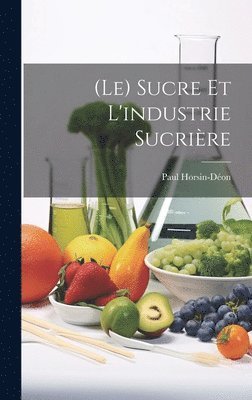 Paul Horsin-Déon - (Le) Sucre Et L'industrie Sucrière, Inbunden