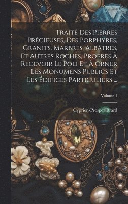 bokomslag Trait Des Pierres Prcieuses, Des Porphyres, Granits, Marbres, Albtres, Et Autres Roches, Propres  Recevoir Le Poli Et  Orner Les Monumens Publics Et Les difices Particuliers ...; Volume 1