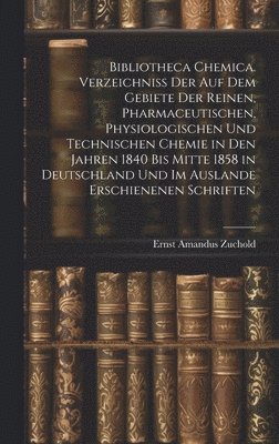 bokomslag Bibliotheca Chemica. Verzeichniss Der Auf Dem Gebiete Der Reinen, Pharmaceutischen, Physiologischen Und Technischen Chemie in Den Jahren 1840 Bis Mitte 1858 in Deutschland Und Im Auslande