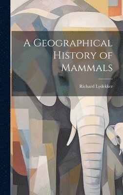 Richard Lydekker - Geographical History of Mammals, Inbunden