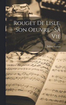 Julien Tiersot - Rouget De Lisle, Son Oeuvre--Sa Vie, Inbunden