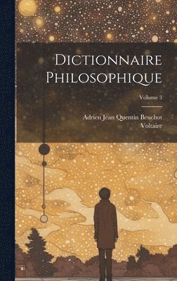 Dictionnaire Philosophique; Volume 3 1