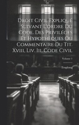 Troplong - Droit Civil Expliqué Suivant L'ordre Du Code. Des Priviléges Et Hypothèques Ou Commentaire Du Tit. Xviii, Liv. Iii, Code Civil; Volume 1, Inbunden