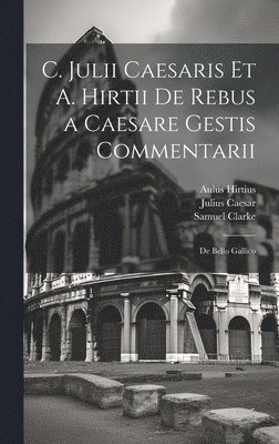 bokomslag C. Julii Caesaris Et A. Hirtii De Rebus a Caesare Gestis Commentarii