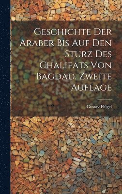 bokomslag Geschichte Der Araber Bis Auf Den Sturz Des Chalifats Von Bagdad. Zweite Auflage