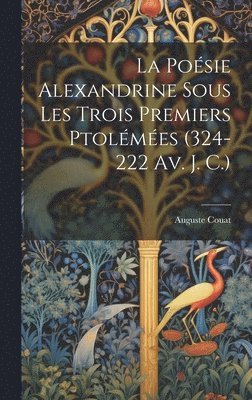 La Posie Alexandrine Sous Les Trois Premiers Ptolmes (324-222 Av. J. C.) 1