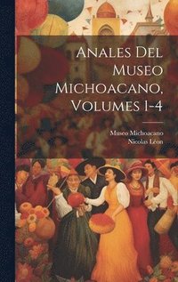 bokomslag Anales Del Museo Michoacano, Volumes 1-4