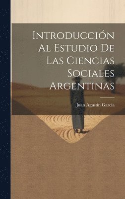 Juan Agustín García, Juan Agustín - Introducción Al Estudio De Las Ciencias Sociales Argentinas, Inbunden