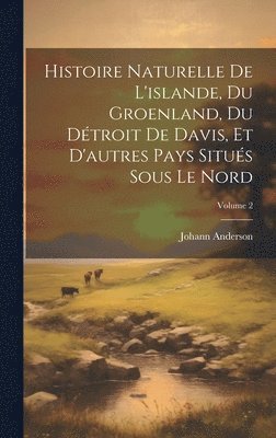 Histoire Naturelle De L'islande, Du Groenland, Du Dtroit De Davis, Et D'autres Pays Situs Sous Le Nord; Volume 2 1