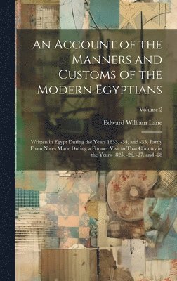 An Account of the Manners and Customs of the Modern Egyptians: Written in Egypt During the Years 1833, -34, and -35, Partly From Notes Made During a F 1