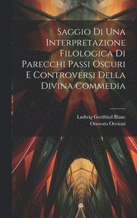 bokomslag Saggio Di Una Interpretazione Filologica Di Parecchi Passi Oscuri E Controversi Della Divina Commedia