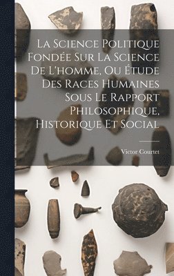 bokomslag La Science Politique Fonde Sur La Science De L'homme, Ou tude Des Races Humaines Sous Le Rapport Philosophique, Historique Et Social