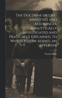 Francis Baily - Doctrine of Life-Annuities and Assurances, Analytically Investigated and Pratically Explained, to Which Is Now Added, an Appendix, Inbunden