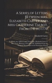 bokomslag A Series of Letters Between Mrs. Elizabeth Carter and Miss Catherine Talbot, From 1741 to 1770