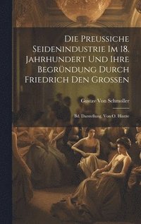 bokomslag Die Preussiche Seidenindustrie Im 18. Jahrhundert Und Ihre Begrndung Durch Friedrich Den Grossen