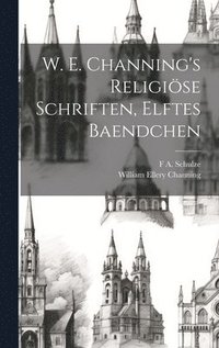 bokomslag W. E. Channing's Religise Schriften, Elftes Baendchen