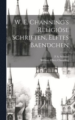 William Ellery Channing, F A Schulze, F. A. Schulze, F A. Schulze - W. E. Channing's Religiöse Schriften, Elftes Baendchen, Inbunden