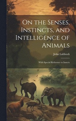 bokomslag On the Senses, Instincts, and Intelligence of Animals