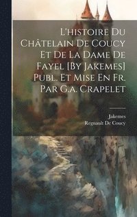 bokomslag L'histoire Du Chtelain De Coucy Et De La Dame De Fayel [By Jakemes] Publ. Et Mise En Fr. Par G.a. Crapelet