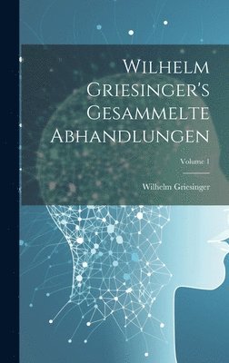 bokomslag Wilhelm Griesinger's Gesammelte Abhandlungen; Volume 1