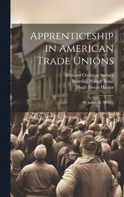 Bernard Christian Steiner, Hugh Sisson Hanna, Beverley Waugh Bond - Apprenticeship in American Trade Unions, Inbunden