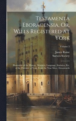 Testamenta Eboracensia, Or, Wills Registered at York 1