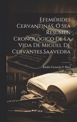 Efemrides Cervantinas,  Sea Resumen Cronolgico De La Vida De Miguel De Cervantes Saavedra 1