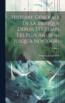 François-Joseph Fétis - Histoire Générale De La Musique Depuis Les Temps Les Plus Anciens Jusqu'à Nos Jours; Volume 5, Inbunden