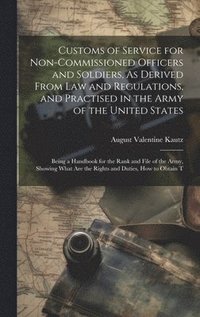 bokomslag Customs of Service for Non-Commissioned Officers and Soldiers, As Derived From Law and Regulations, and Practised in the Army of the United States