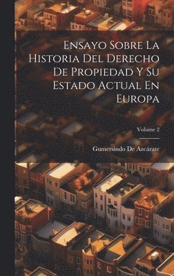 Ensayo Sobre La Historia Del Derecho De Propiedad Y Su Estado Actual En Europa; Volume 2