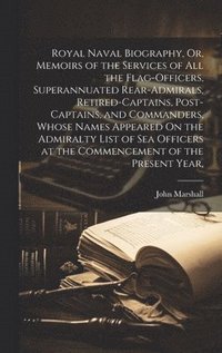 bokomslag Royal Naval Biography, Or, Memoirs of the Services of All the Flag-Officers, Superannuated Rear-Admirals, Retired-Captains, Post-Captains, and Commanders, Whose Names Appeared On the Admiralty List...