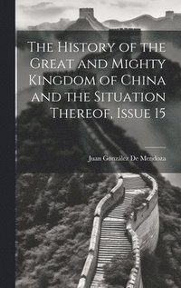 bokomslag The History of the Great and Mighty Kingdom of China and the Situation Thereof, Issue 15