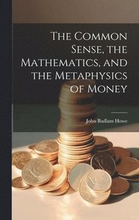 bokomslag The Common Sense, the Mathematics, and the Metaphysics of Money