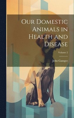 Our Domestic Animals in Health and Disease; Volume 2 1