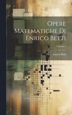 Opere Matematiche Di Enrico Betti; Volume 1 1