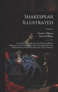 bokomslag Shakespear Illustrated: Or the Novels and Histories, On Which the Plays of Shakespear Are Founded: Collected and Translated From the Original