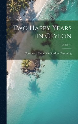 Two Happy Years in Ceylon; Volume 1 1